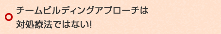 チームビルディングは対処療法ではない!